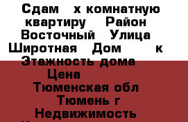 Сдам 3-х комнатную квартиру  › Район ­ Восточный › Улица ­ Широтная › Дом ­ 110 к 1 › Этажность дома ­ 12 › Цена ­ 20 000 - Тюменская обл., Тюмень г. Недвижимость » Квартиры аренда   . Тюменская обл.